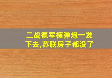 二战德军榴弹炮一发下去,苏联房子都没了