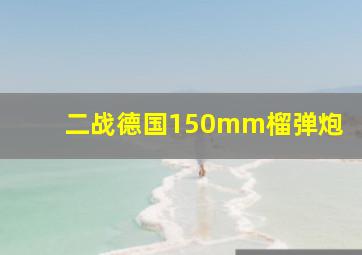 二战德国150mm榴弹炮