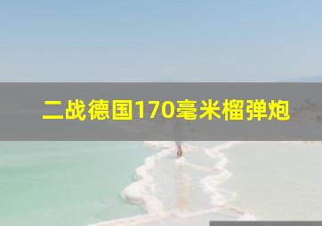 二战德国170毫米榴弹炮