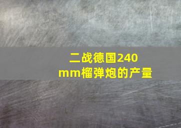 二战德国240mm榴弹炮的产量