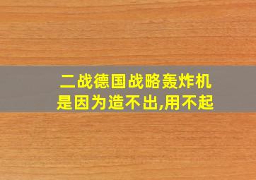 二战德国战略轰炸机是因为造不出,用不起