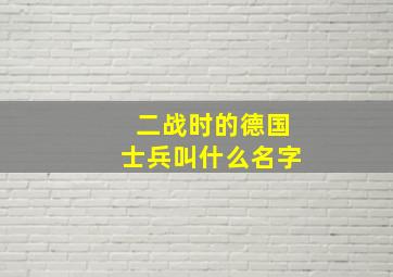 二战时的德国士兵叫什么名字