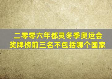 二零零六年都灵冬季奥运会奖牌榜前三名不包括哪个国家