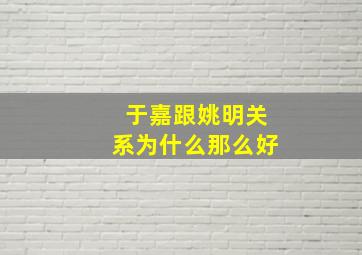 于嘉跟姚明关系为什么那么好