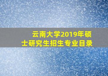 云南大学2019年硕士研究生招生专业目录