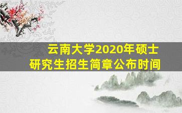 云南大学2020年硕士研究生招生简章公布时间