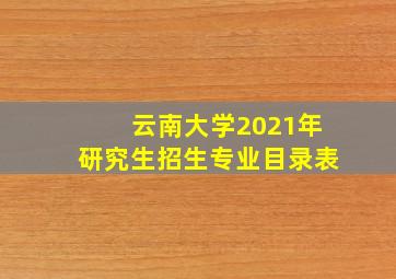 云南大学2021年研究生招生专业目录表