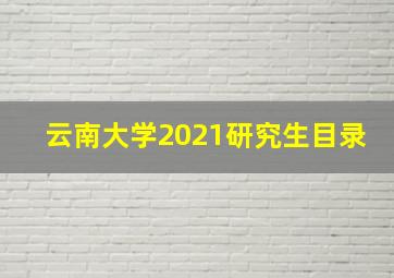 云南大学2021研究生目录