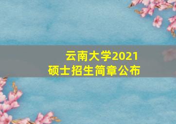 云南大学2021硕士招生简章公布