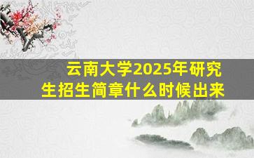 云南大学2025年研究生招生简章什么时候出来