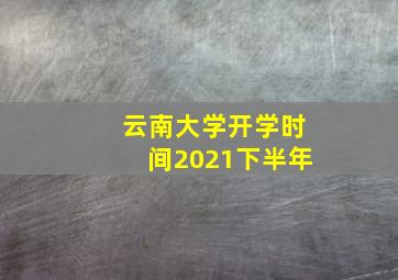 云南大学开学时间2021下半年