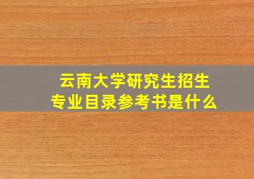 云南大学研究生招生专业目录参考书是什么