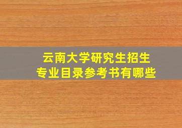 云南大学研究生招生专业目录参考书有哪些