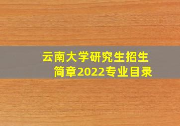 云南大学研究生招生简章2022专业目录