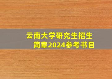 云南大学研究生招生简章2024参考书目