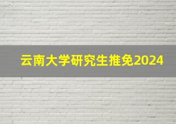 云南大学研究生推免2024