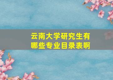 云南大学研究生有哪些专业目录表啊