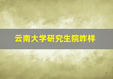 云南大学研究生院咋样