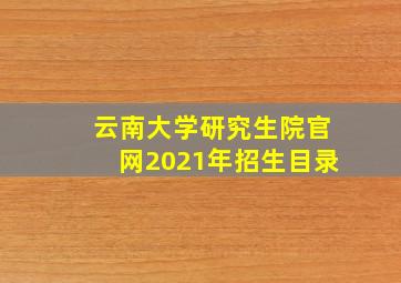 云南大学研究生院官网2021年招生目录