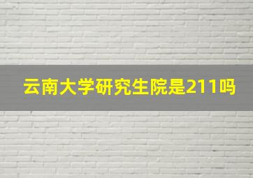 云南大学研究生院是211吗