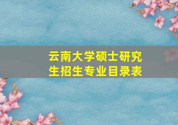 云南大学硕士研究生招生专业目录表