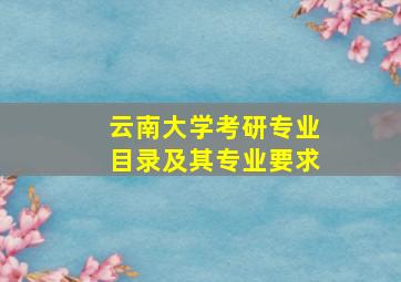 云南大学考研专业目录及其专业要求