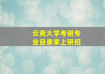 云南大学考研专业目录掌上研招