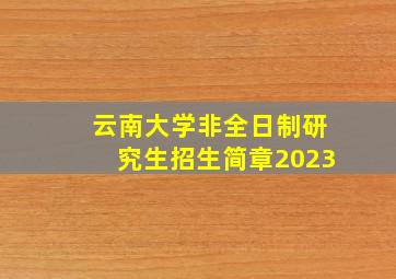 云南大学非全日制研究生招生简章2023