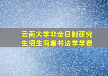 云南大学非全日制研究生招生简章书法学学费