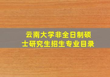 云南大学非全日制硕士研究生招生专业目录