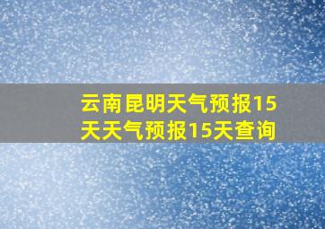 云南昆明天气预报15天天气预报15天查询