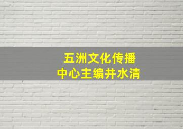 五洲文化传播中心主编井水清