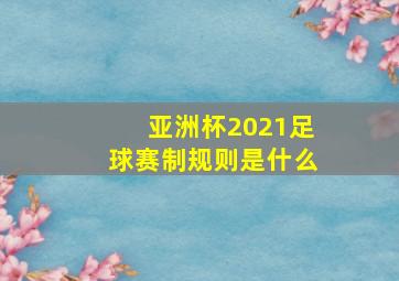 亚洲杯2021足球赛制规则是什么