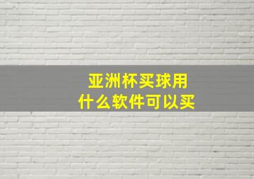 亚洲杯买球用什么软件可以买