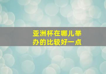 亚洲杯在哪儿举办的比较好一点