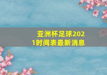 亚洲杯足球2021时间表最新消息