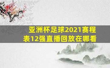 亚洲杯足球2021赛程表12强直播回放在哪看