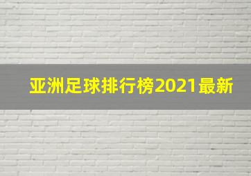 亚洲足球排行榜2021最新