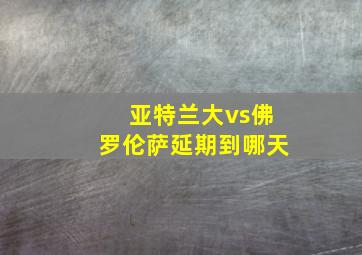 亚特兰大vs佛罗伦萨延期到哪天