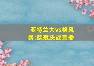 亚特兰大vs格风暴:欧冠决战直播