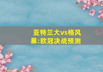 亚特兰大vs格风暴:欧冠决战预测