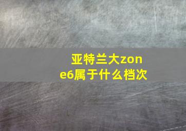 亚特兰大zone6属于什么档次