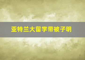 亚特兰大留学带被子明