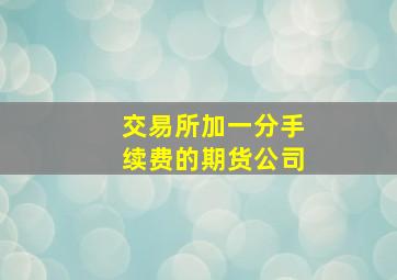 交易所加一分手续费的期货公司