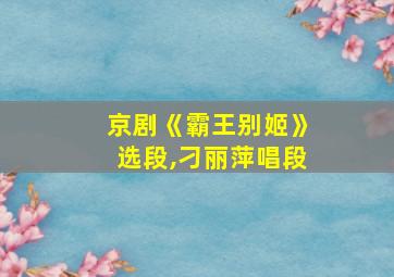 京剧《霸王别姬》选段,刁丽萍唱段