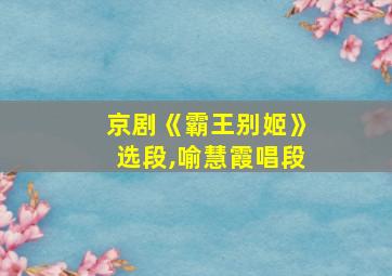 京剧《霸王别姬》选段,喻慧霞唱段