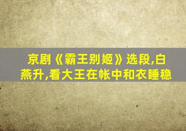 京剧《霸王别姬》选段,白燕升,看大王在帐中和衣睡稳