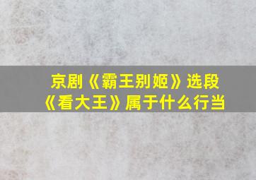 京剧《霸王别姬》选段《看大王》属于什么行当