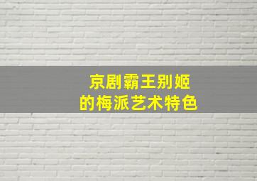 京剧霸王别姬的梅派艺术特色