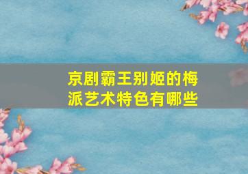 京剧霸王别姬的梅派艺术特色有哪些